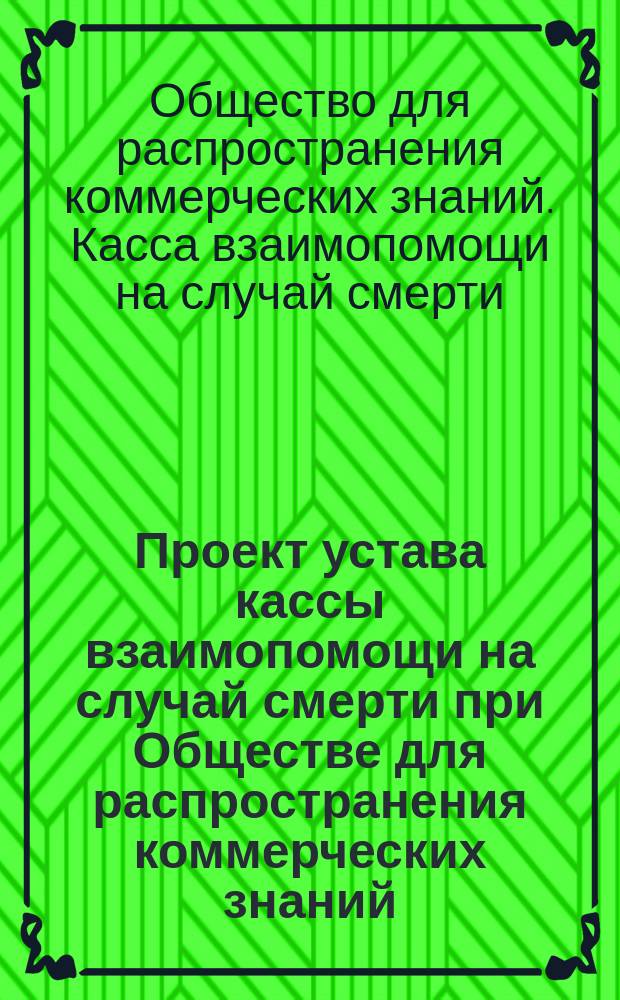 Проект устава кассы взаимопомощи на случай смерти при Обществе для распространения коммерческих знаний