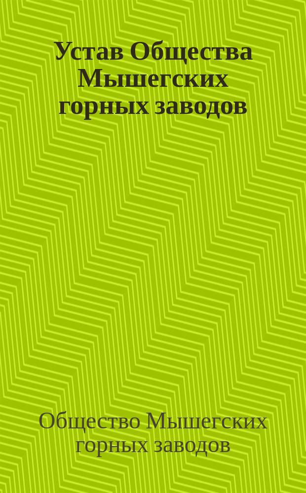 Устав Общества Мышегских горных заводов : Утв. 10 нояб. 1895 г.