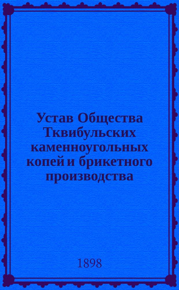 Устав Общества Тквибульских каменноугольных копей и брикетного производства : Утв. 10 нояб. 1895 г.