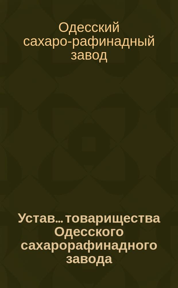 Устав... товарищества Одесского сахарорафинадного завода : Утв. 2 дек. 1894 г.