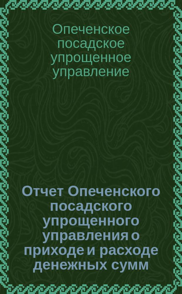 Отчет Опеченского посадского упрощенного управления о приходе и расходе денежных сумм..