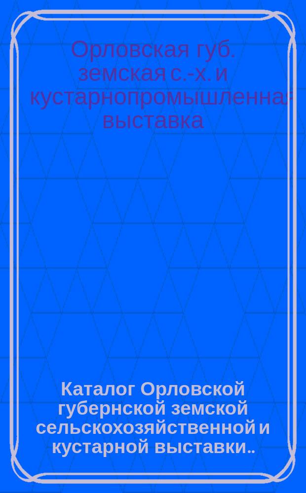 Каталог Орловской губернской земской сельскохозяйственной и кустарной выставки... 1895 год 8-25 сент.