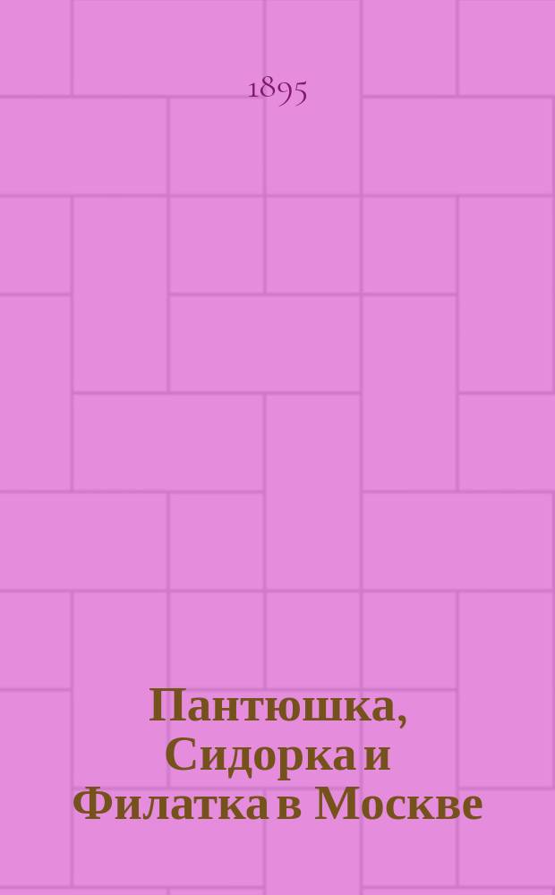 Пантюшка, Сидорка и Филатка в Москве : Черты характера и словесности рус. крестьян
