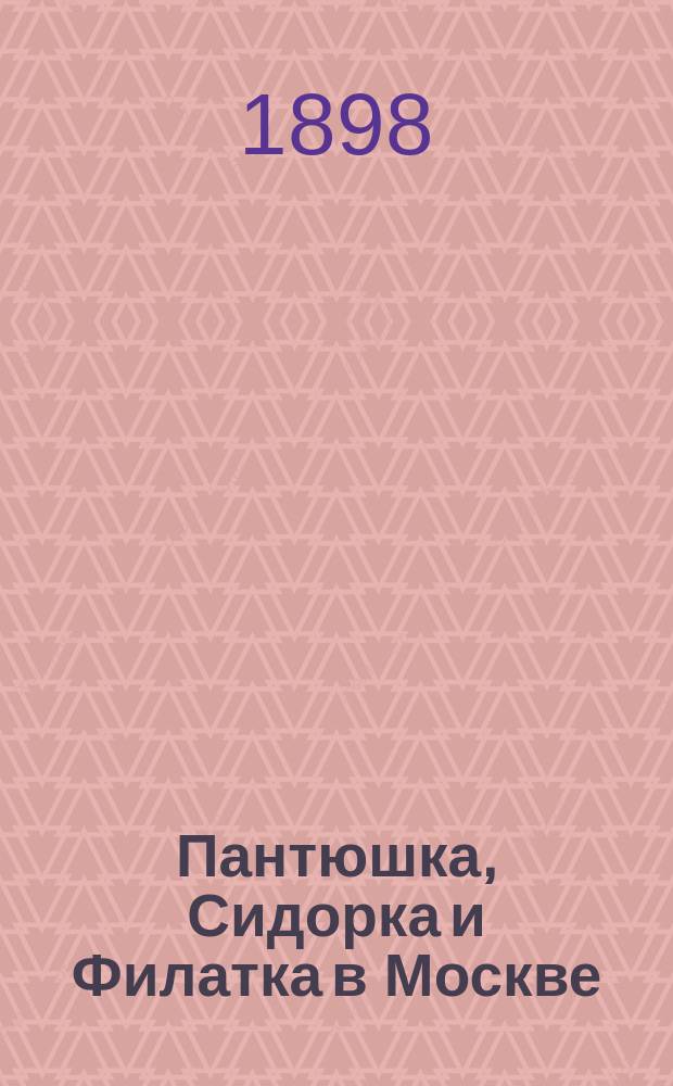 Пантюшка, Сидорка и Филатка в Москве : Черты характера и словесности рус. крестьян