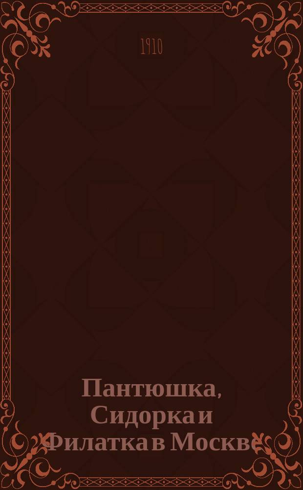 Пантюшка, Сидорка и Филатка в Москве : Черты характера и словесности рус. крестьян