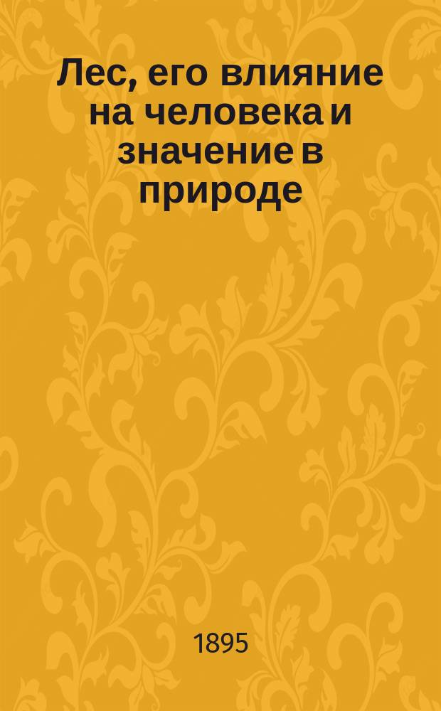Лес, его влияние на человека и значение в природе : Публич. лекция, чит. в зале Курск. обществ. клуба 23 марта 1895 г... Н.П. Партанским