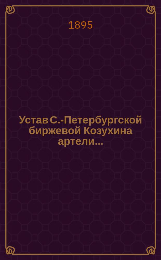 Устав С.-Петербургской биржевой Козухина артели...