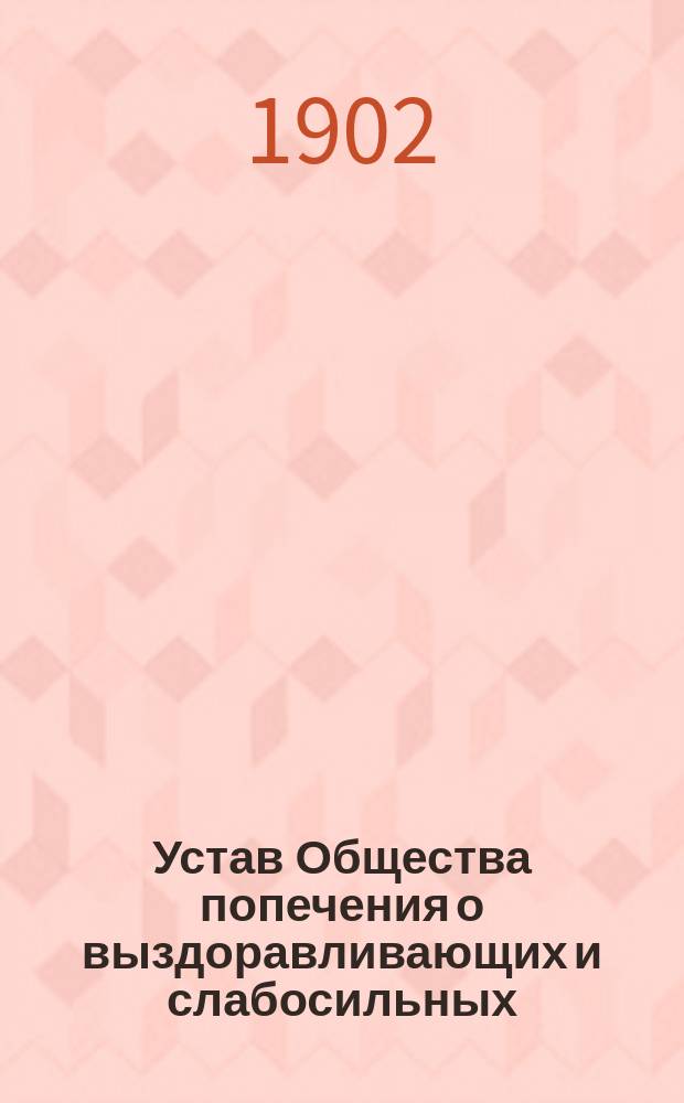 Устав Общества попечения о выздоравливающих и слабосильных : Утв. 30 апр. 1902 г.