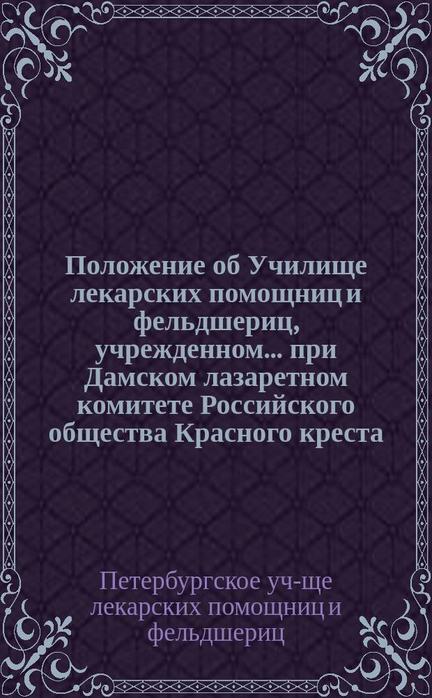 Положение об Училище лекарских помощниц и фельдшериц, учрежденном... при Дамском лазаретном комитете Российского общества Красного креста : Утв. 11/XII 1895 г