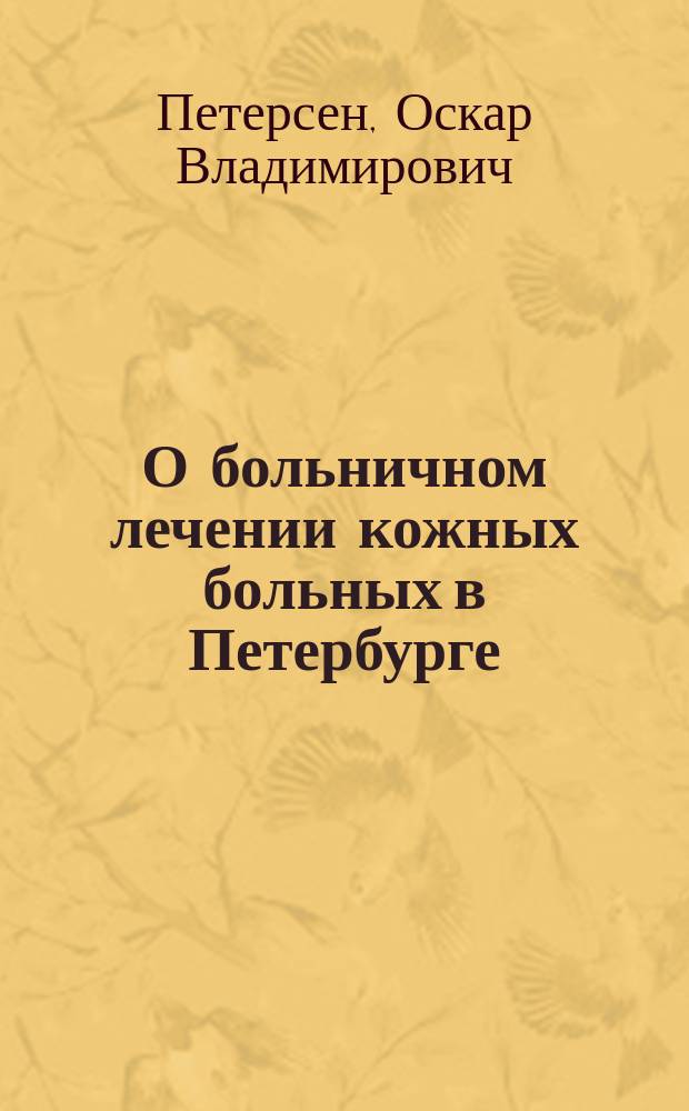 О больничном лечении кожных больных в Петербурге : (Докл., чит. в Рус. сифилидол. о-ве 29 окт. 1894 г.)