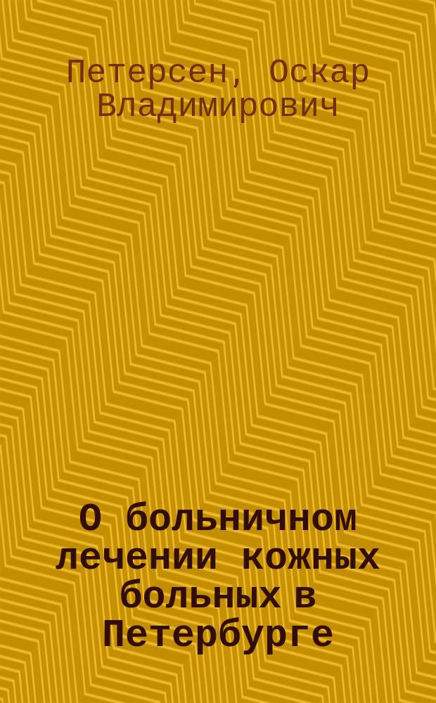 О больничном лечении кожных больных в Петербурге : (Докл., чит. в Рус. сифилидол. о-ве 29 окт. 1894 г.)