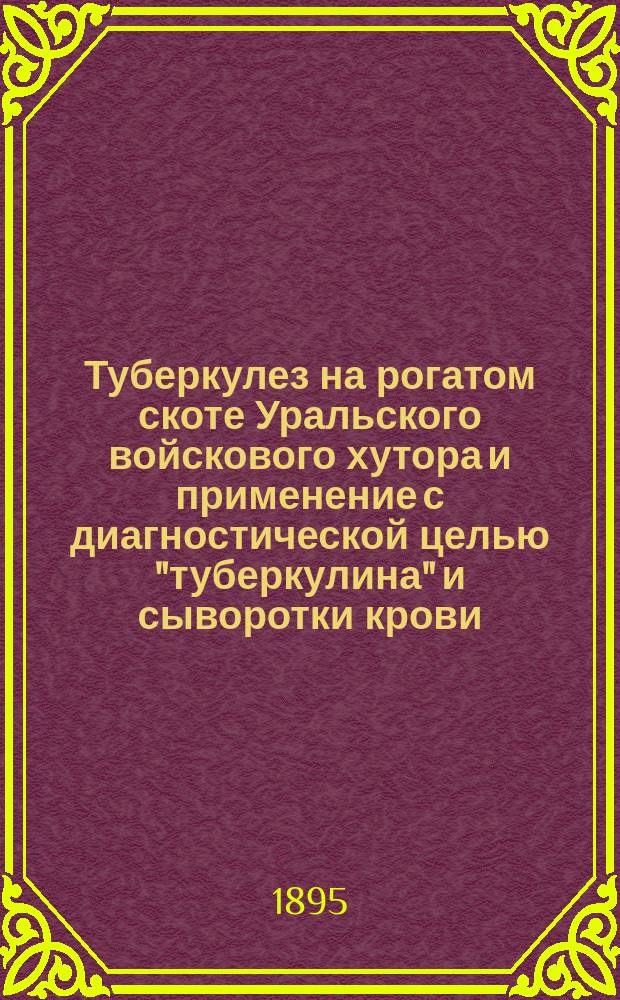Туберкулез на рогатом скоте Уральского войскового хутора и применение с диагностической целью "туберкулина" и сыворотки крови