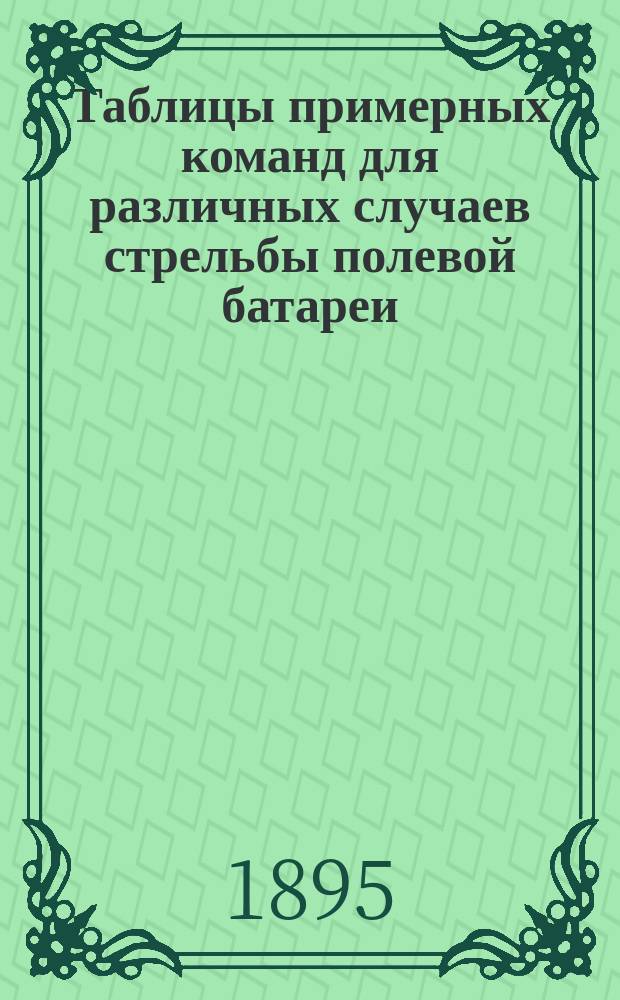 Таблицы примерных команд для различных случаев стрельбы полевой батареи : С объясн. к ним