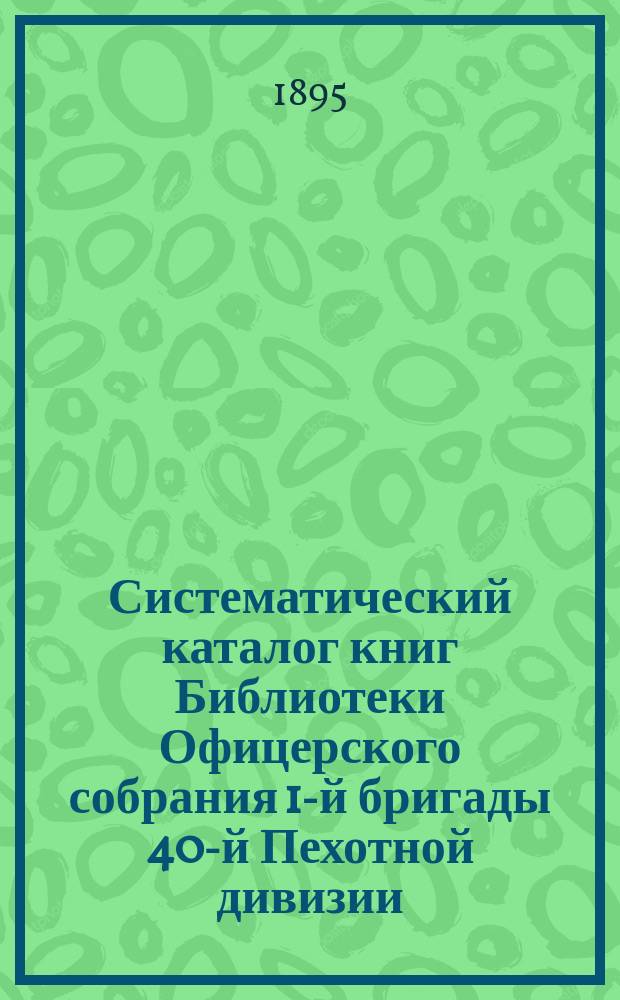Систематический каталог книг Библиотеки Офицерского собрания 1-й бригады 40-й Пехотной дивизии