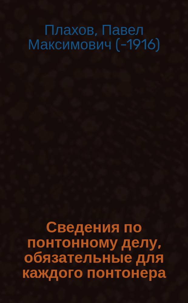 Сведения по понтонному делу, обязательные для каждого понтонера : Сост. по программе для спец. образования инженер. войск, согласно Инструкции изд. 1894 г. и Наставления к понтонной службе