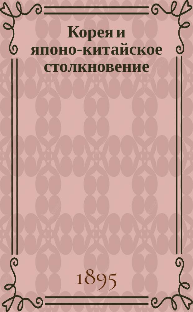 Корея и японо-китайское столкновение : С карт. Кореи