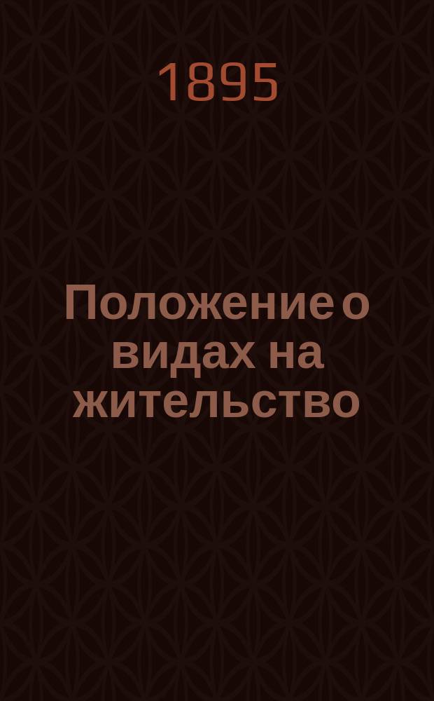 Положение о видах на жительство; Правила о порядке применения Положения о видах на жительство: С прил. Утв. министром вн. дел 12 дек. 1894 г
