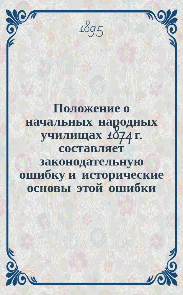 Положение о начальных народных училищах 1874 г. составляет законодательную ошибку и исторические основы этой ошибки
