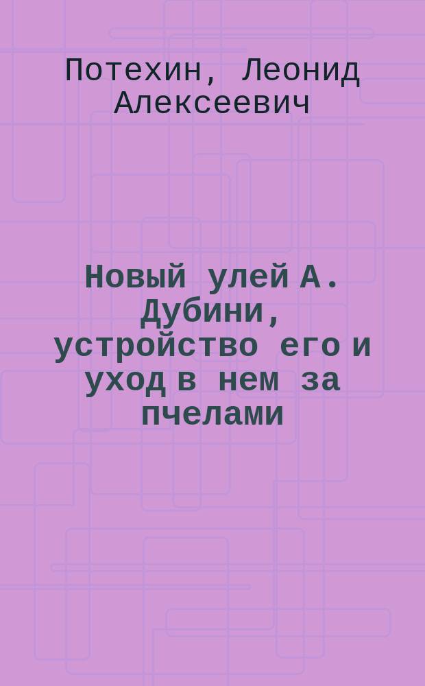 Новый улей А. Дубини, устройство его и уход в нем за пчелами
