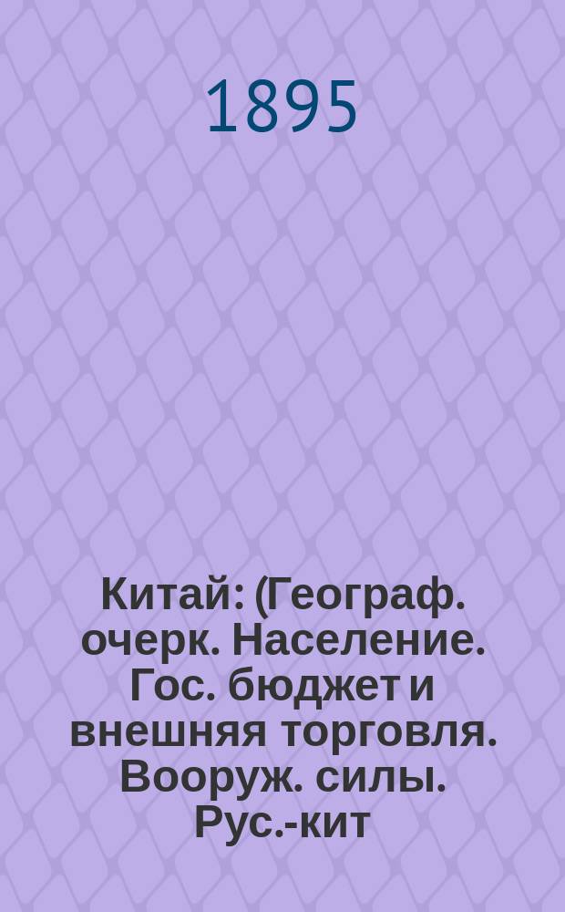 Китай : (Географ. очерк. Население. Гос. бюджет и внешняя торговля. Вооруж. силы. Рус.-кит. граница)