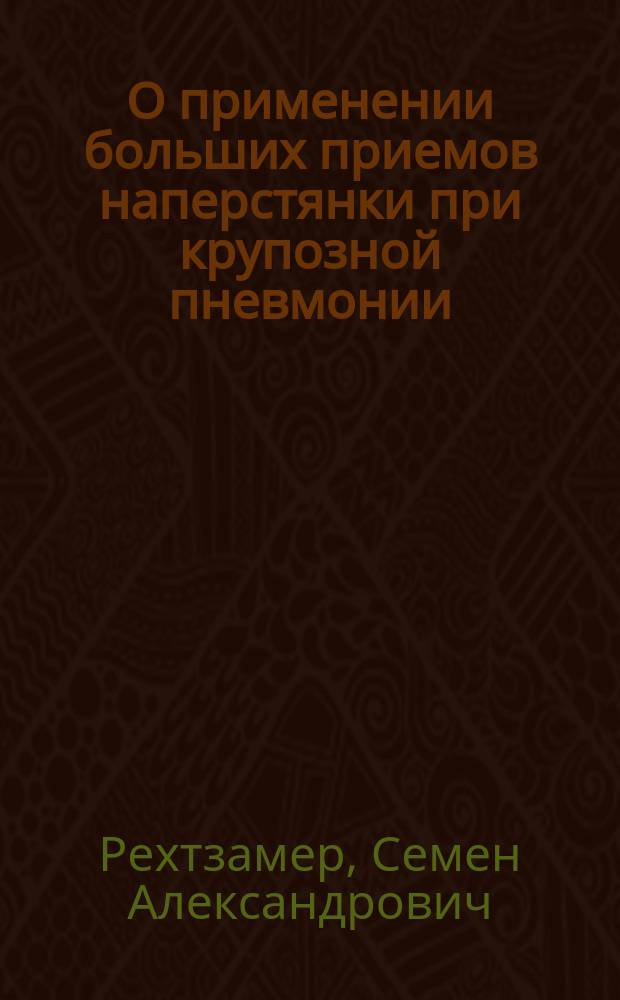 О применении больших приемов наперстянки при крупозной пневмонии : Сообщ. 13 мая 1894 г. на общ. врачеб. совещ. в Обух. больнице