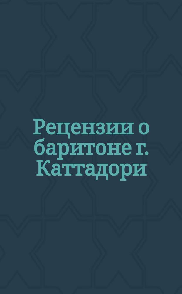 Рецензии о баритоне г. Каттадори : Из рец. итал. печати