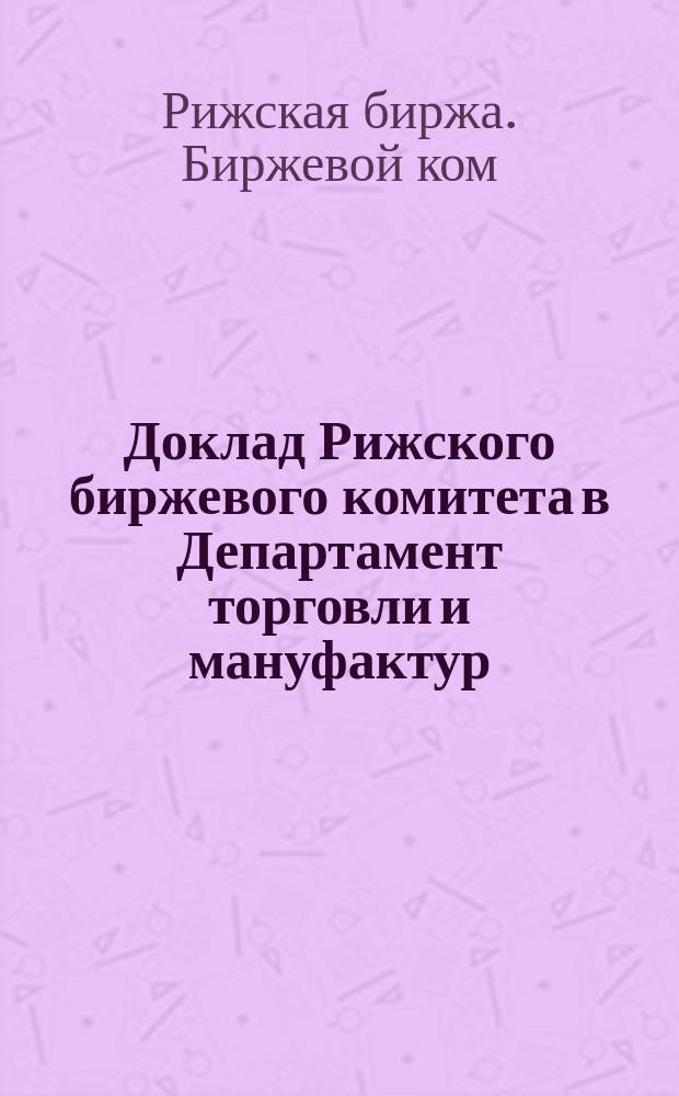 Доклад Рижского биржевого комитета в Департамент торговли и мануфактур : Соображения и замечания по проекту общего устава