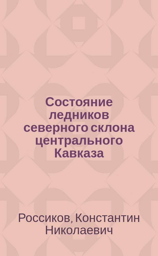... Состояние ледников северного склона центрального Кавказа : Отчет за 1893 и 1894 г