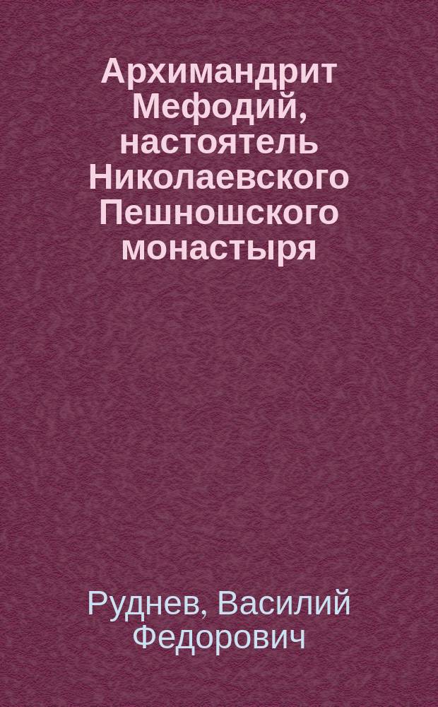 Архимандрит Мефодий, настоятель Николаевского Пешношского монастыря : (Биогр. очерк) : Доп. к изд. по поводу 500-летия обители