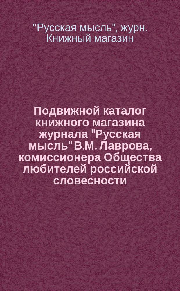 Подвижной каталог книжного магазина журнала "Русская мысль" В.М. Лаврова, комиссионера Общества любителей российской словесности. Москва...