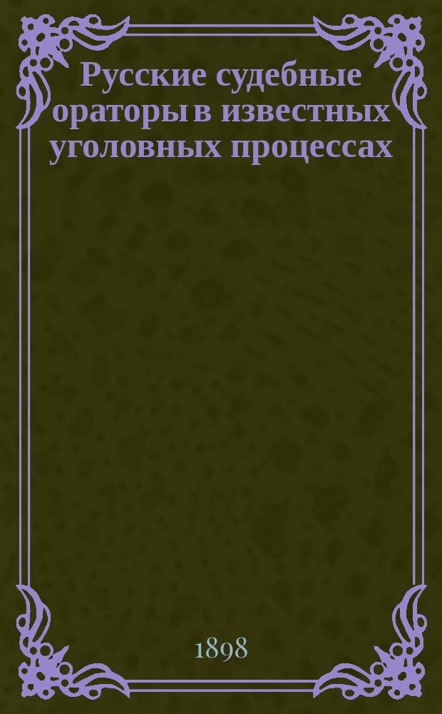 Русские судебные ораторы в известных уголовных процессах : Т. [1]-7. Т. 3 : Обвинительные речи прокуроров: Н.В. Муравьева, С.С. Гончарова, М.Ф. Громницкого, П.Н. Обнинского и др.. Речи гражданских истцов, присяж. повер.: Ф.Н. Плевако, А.С. Шмакова. Защитительные речи присяж. повер.: Ф.Н. Плевако (2), Н.П. Шубинского (2) и И.С. Курилова и других