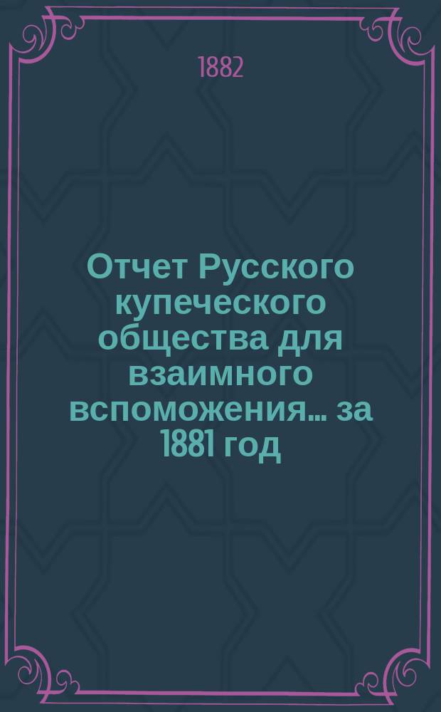 Отчет Русского купеческого общества для взаимного вспоможения... за 1881 год