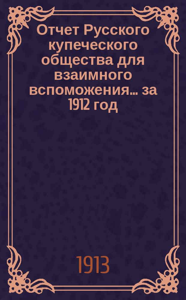 Отчет Русского купеческого общества для взаимного вспоможения... за 1912 год