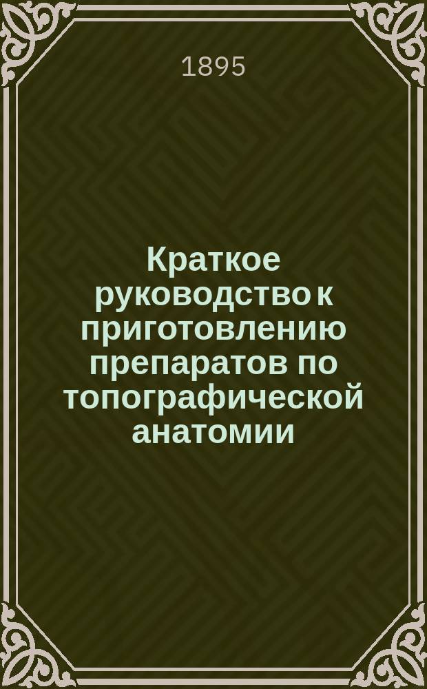 Краткое руководство к приготовлению препаратов по топографической анатомии