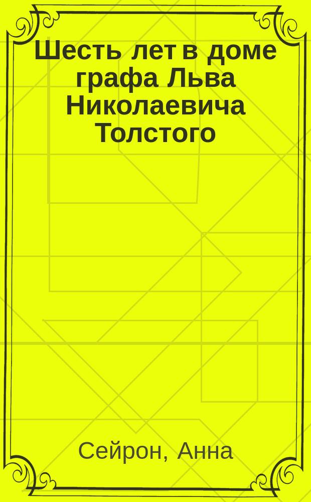 Шесть лет в доме графа Льва Николаевича Толстого : Записки г-жи Анны Сейрон : С портр. гр. : (Graf Leo Tolstoi von Anna Seuron. Herausgegeben und mit eine Einleitung von Eugen Zabel. Berlin, 1895)