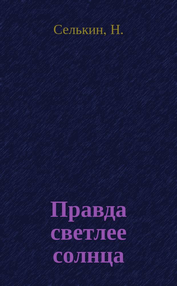 Правда светлее солнца : Рассказ Н. Селькина