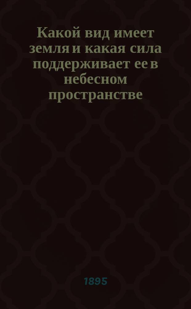 Какой вид имеет земля и какая сила поддерживает ее в небесном пространстве