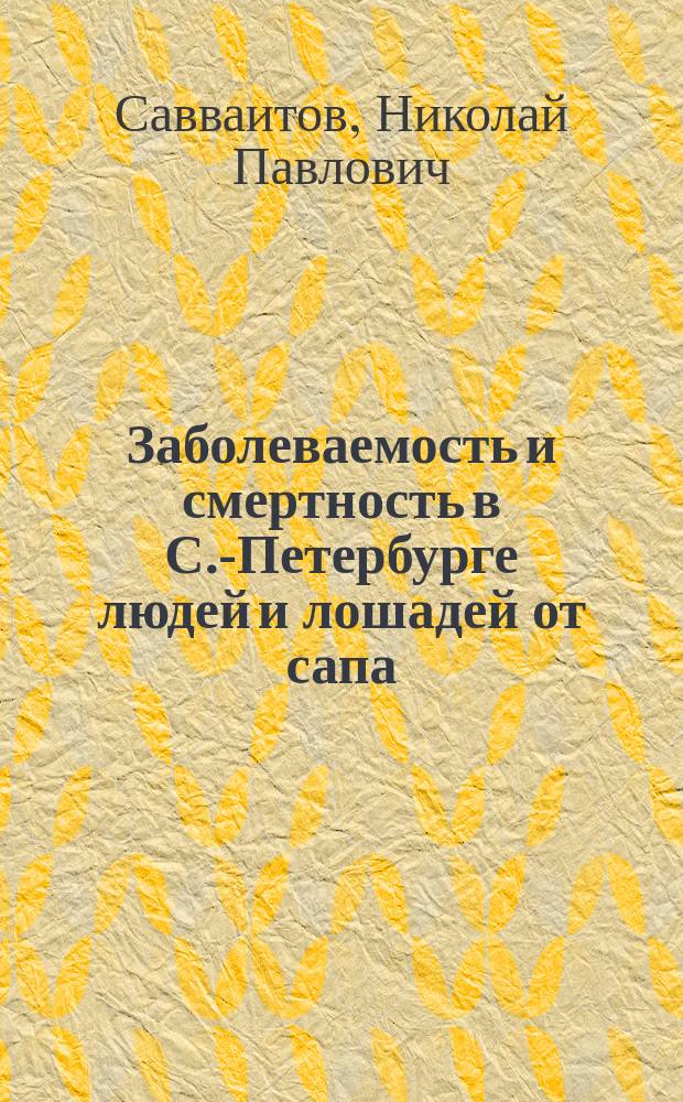 Заболеваемость и смертность в С.-Петербурге людей и лошадей от сапа