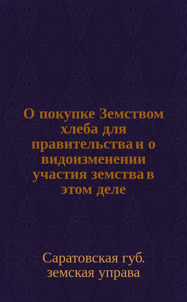 О покупке Земством хлеба для правительства и о видоизменении участия земства в этом деле : Докл. и др. материалы