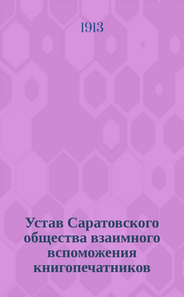 Устав Саратовского общества взаимного вспоможения книгопечатников : Утв. ... 10 июня 1892 г