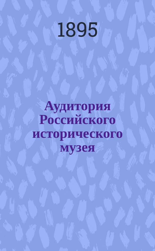 Аудитория Российского исторического музея : Описание ее устройства с прил. черт