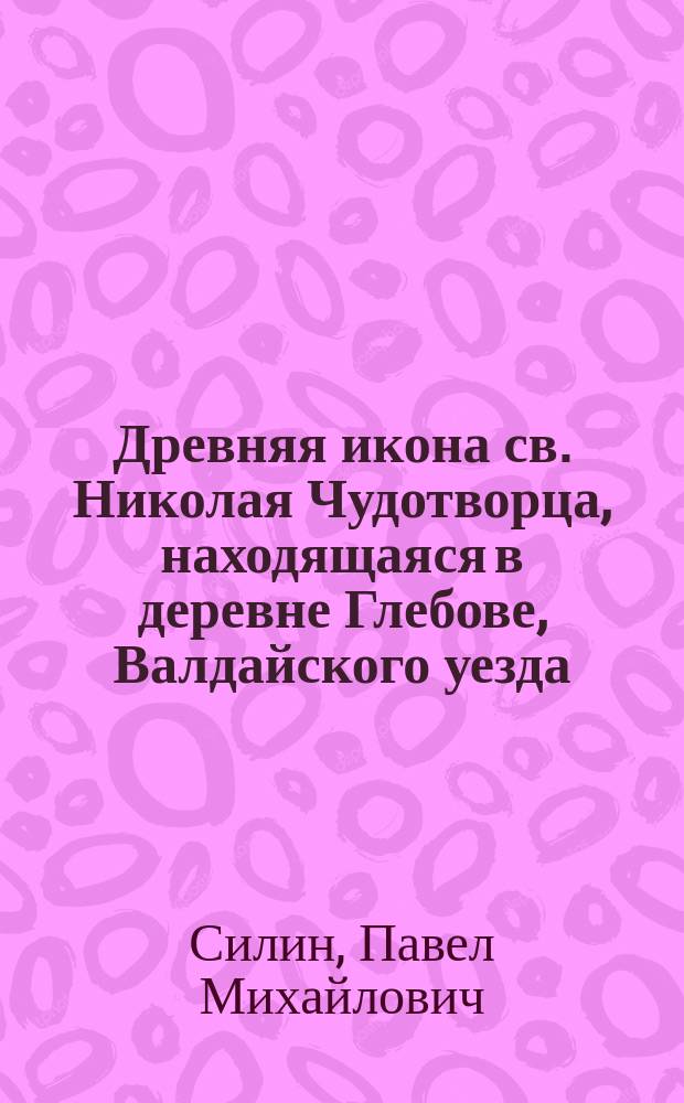 Древняя икона св. Николая Чудотворца, находящаяся в деревне Глебове, Валдайского уезда, Новгородской губернии