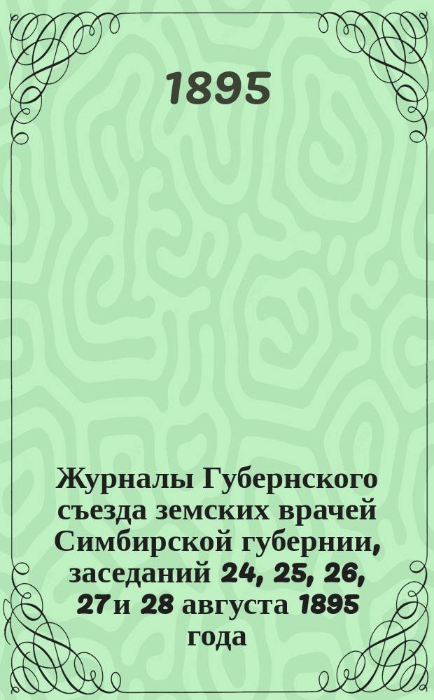 Журналы Губернского съезда земских врачей Симбирской губернии, заседаний 24, 25, 26, 27 и 28 августа 1895 года
