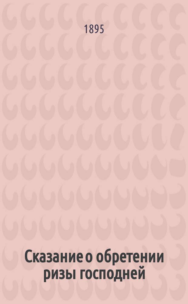 Сказание о обретении ризы господней (еже есть хитон) святою равноапостольною Ниною, просветительницею Иверии (Грузии), а также нечто и о проповеди св. Нины и св. апост. Андрея Первозванного и Симона Кананита