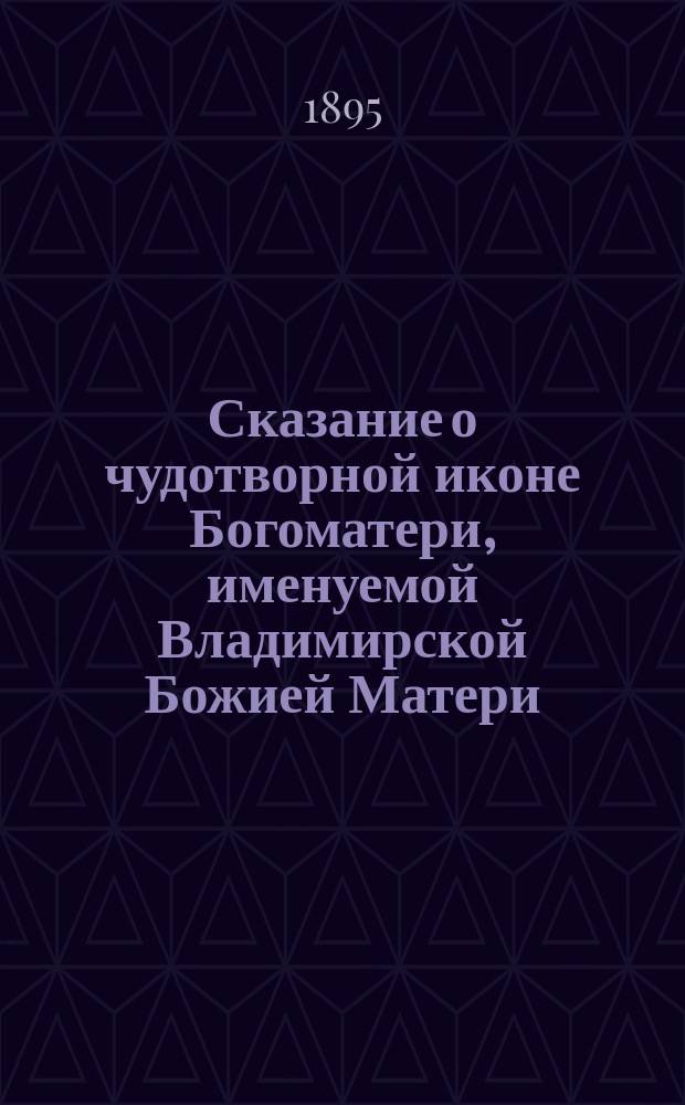 Сказание о чудотворной иконе Богоматери, именуемой Владимирской Божией Матери