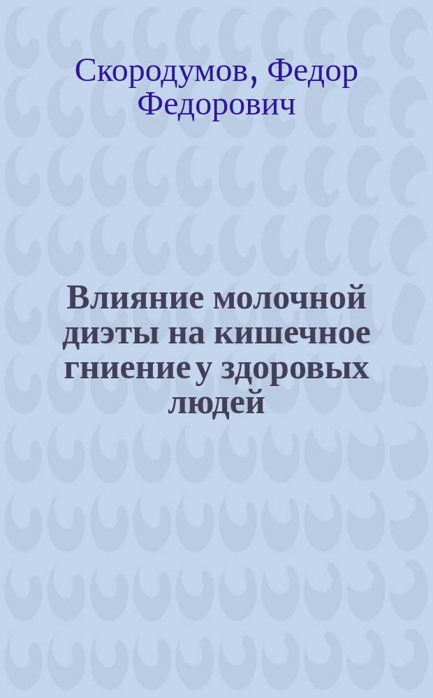 Влияние молочной диэты на кишечное гниение у здоровых людей : Дис. на степ. д-ра мед. Ф.Ф. Скородумова