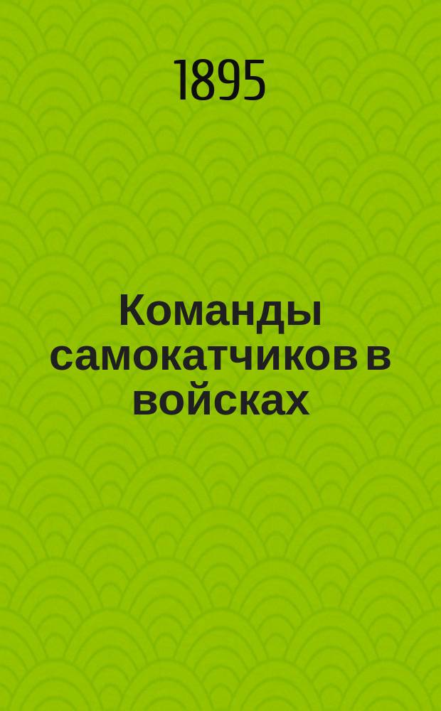 Команды самокатчиков в войсках : Из цель, орг., прогр. обучения и сведения необходимые ниж. чинам
