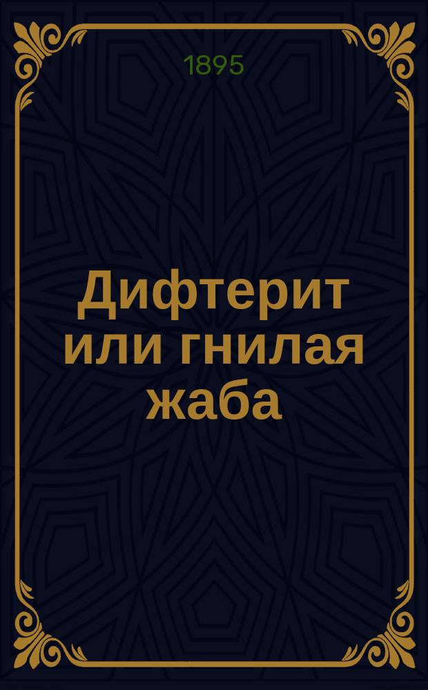 Дифтерит или гнилая жаба : Предосторожности против заражения, уход за больными и лечение - старое и новое, кровяной сывороткой : Сост. для общедоступ. чтения д-р мед. Ар.Ив. Смирнов