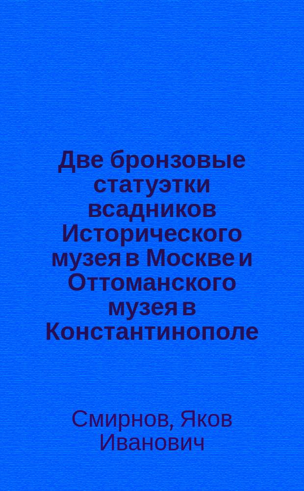 Две бронзовые статуэтки всадников Исторического музея в Москве и Оттоманского музея в Константинополе