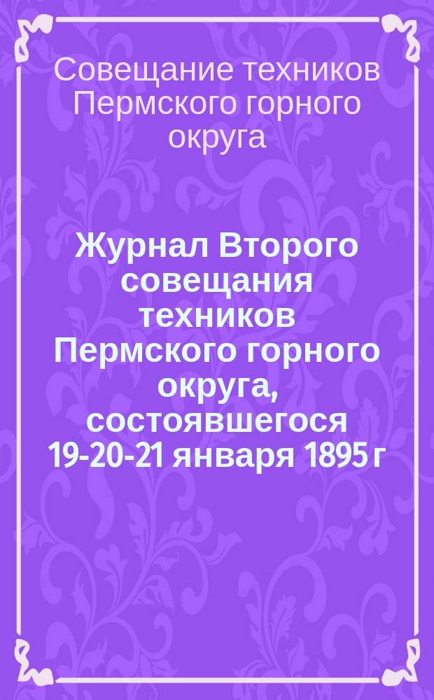 Журнал Второго совещания техников Пермского горного округа, состоявшегося 19-20-21 января 1895 г. в Перми